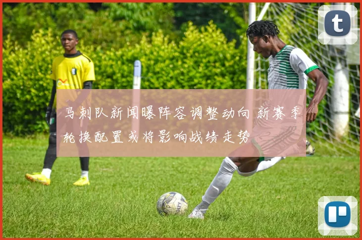 马刺队新闻曝阵容调整动向 新赛季轮换配置或将影响战绩走势