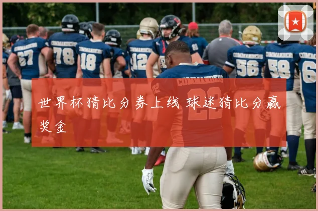 世界杯猜比分券上线 球迷猜比分赢奖金