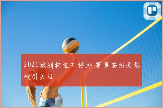 2021欧洲杯宣布停办 赛事安排受影响引关注