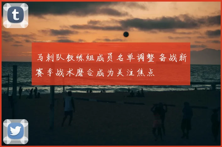 马刺队教练组成员名单调整 备战新赛季战术磨合成为关注焦点