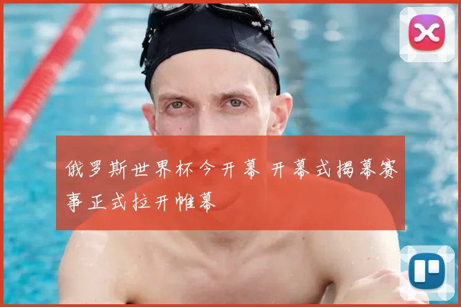 俄罗斯世界杯今开幕 开幕式揭幕赛事正式拉开帷幕