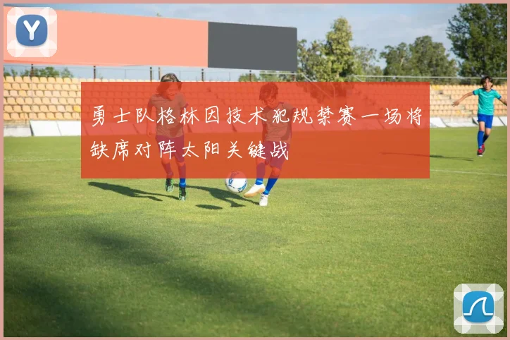 勇士队格林因技术犯规禁赛一场将缺席对阵太阳关键战