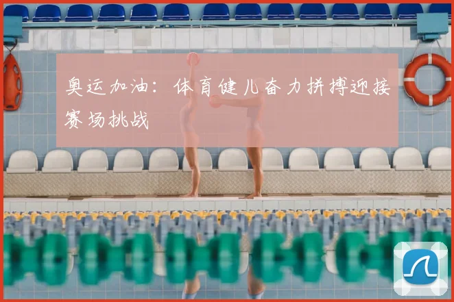 奥运加油：体育健儿奋力拼搏迎接赛场挑战
