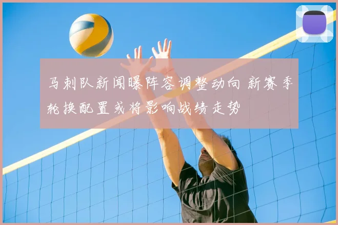 马刺队新闻曝阵容调整动向 新赛季轮换配置或将影响战绩走势