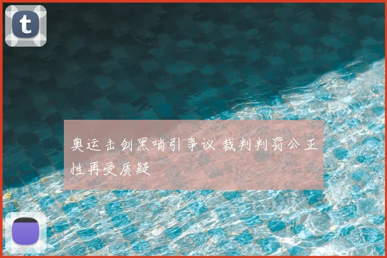 奥运击剑黑哨引争议 裁判判罚公正性再受质疑