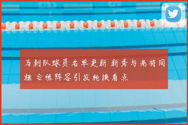 马刺队球员名单更新 新秀与老将同框 合练阵容引发轮换看点