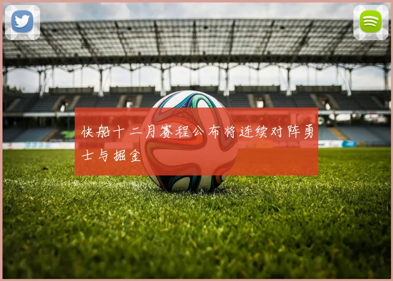 快船十二月赛程公布将连续对阵勇士与掘金