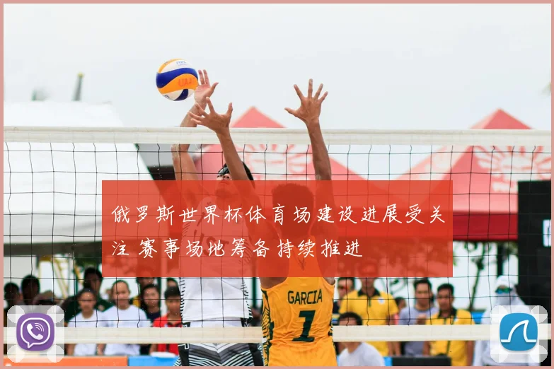 俄罗斯世界杯体育场建设进展受关注 赛事场地筹备持续推进