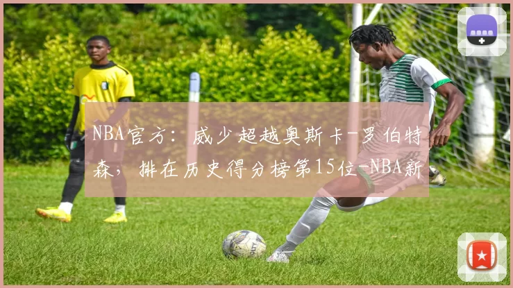 NBA官方：威少超越奥斯卡-罗伯特森，排在历史得分榜第15位-NBA新闻