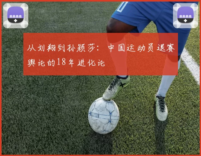 从刘翔到孙颖莎：中国运动员退赛舆论的18年进化论