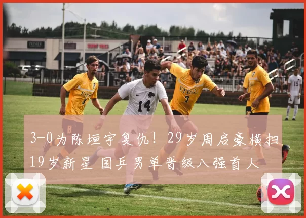 3-0为陈垣宇复仇！29岁周启豪横扫19岁新星 国乒男单晋级八强首人