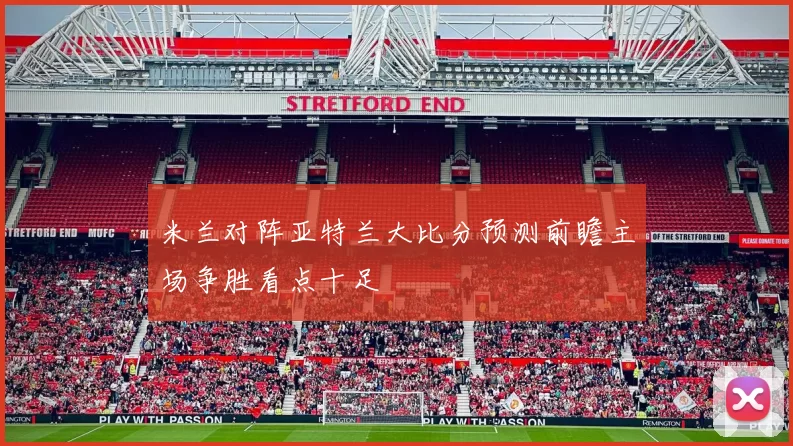 米兰对阵亚特兰大比分预测前瞻主场争胜看点十足