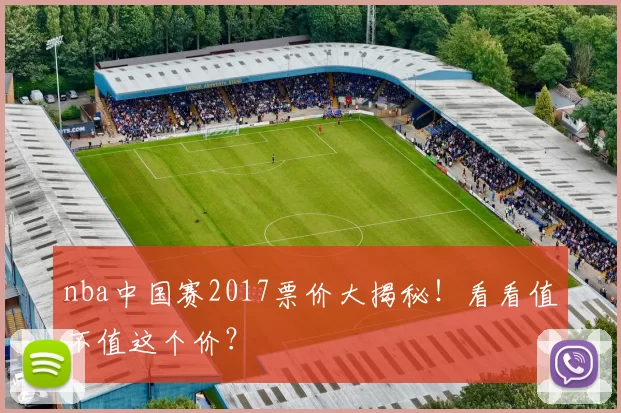 nba中国赛2017票价大揭秘！看看值不值这个价？