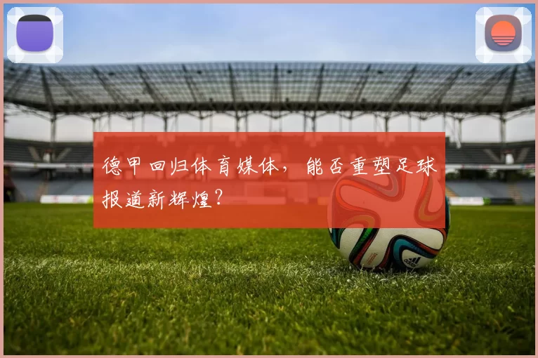 德甲回归体育媒体，能否重塑足球报道新辉煌？