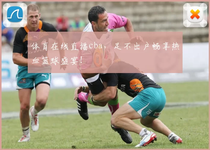 体育在线直播cba,足不出户畅享热血篮球盛宴!