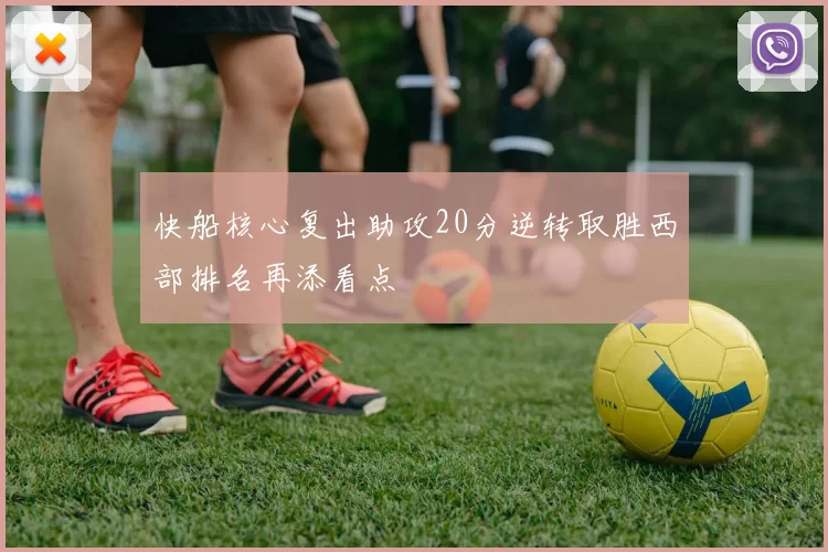 快船核心复出助攻20分逆转取胜西部排名再添看点