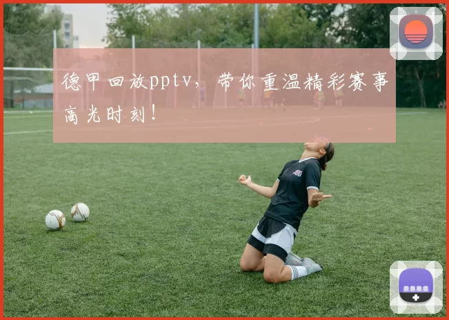 德甲回放pptv，带你重温精彩赛事高光时刻！