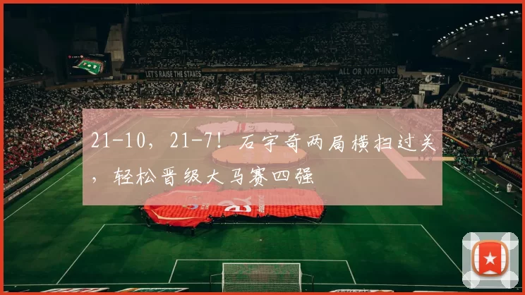 21-10，21-7！石宇奇两局横扫过关，轻松晋级大马赛四强