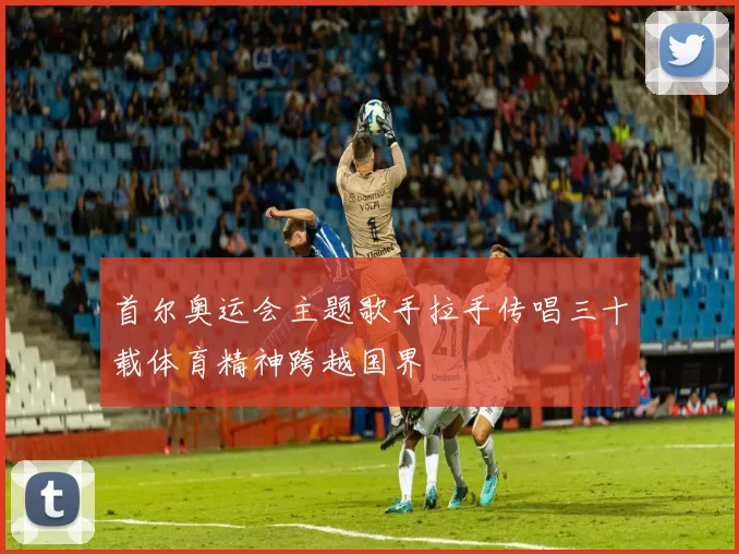 首尔奥运会主题歌手拉手传唱三十载体育精神跨越国界