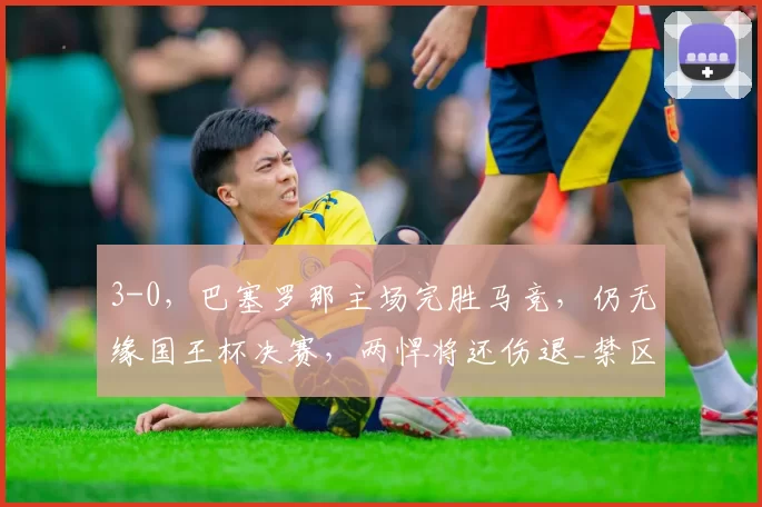 3-0，巴塞罗那主场完胜马竞，仍无缘国王杯决赛，两悍将还伤退_禁区_贝尔纳尔_上半场