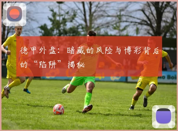 德甲外盘：暗藏的风险与博彩背后的“陷阱”揭秘